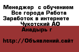 Менеджер (с обучением) - Все города Работа » Заработок в интернете   . Чукотский АО,Анадырь г.